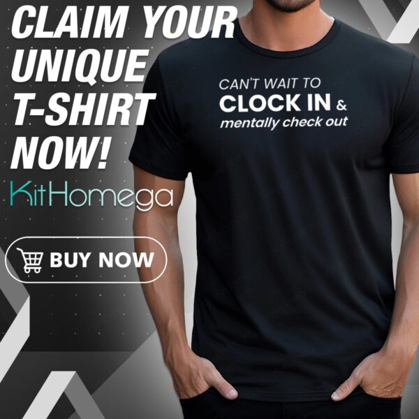 Can't Wait To Clock In & Mentally Check Out Shirt