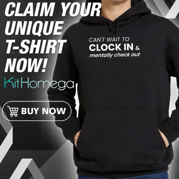 Can't Wait To Clock In & Mentally Check Out Hoodie