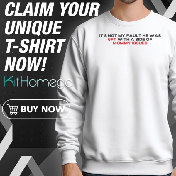 It's Not My Fault He Was 6ft With A Side Of Mommy Issues Sweatshirt