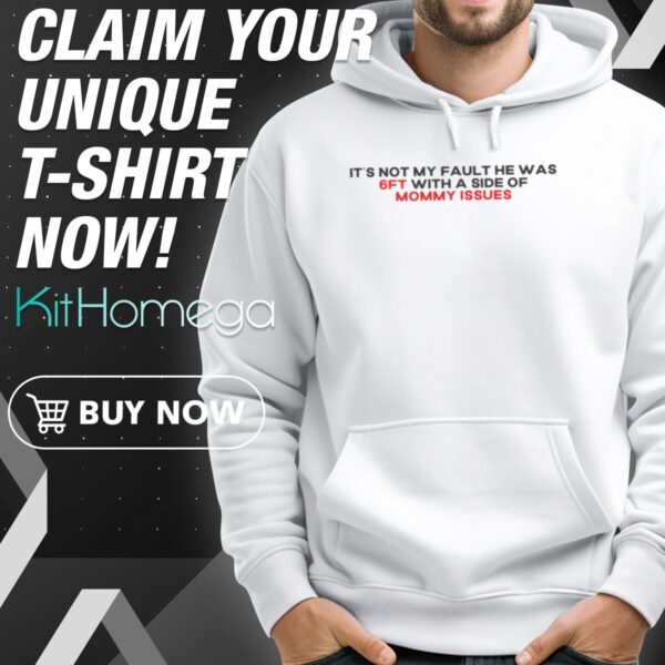 It's Not My Fault He Was 6ft With A Side Of Mommy Issues Hoodie